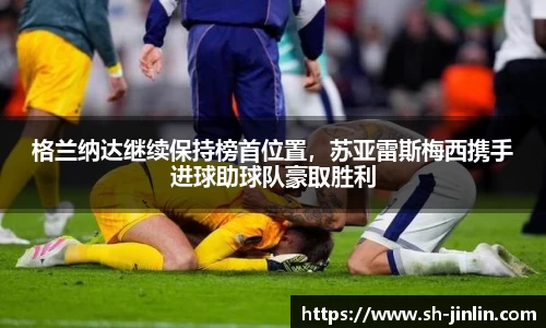 格兰纳达继续保持榜首位置,苏亚雷斯梅西携手进球助球队豪取胜利