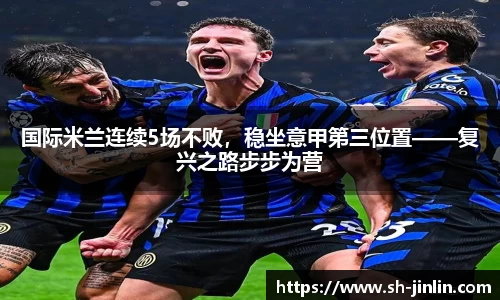 国际米兰连续5场不败,稳坐意甲第三位置——复兴之路步步为营