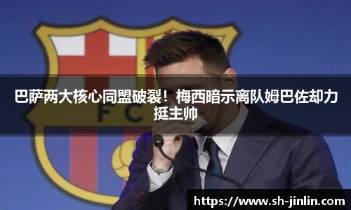 巴萨两大核心同盟破裂！梅西暗示离队姆巴佐却力挺主帅