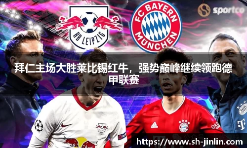 拜仁主场大胜莱比锡红牛，强势巅峰继续领跑德甲联赛
