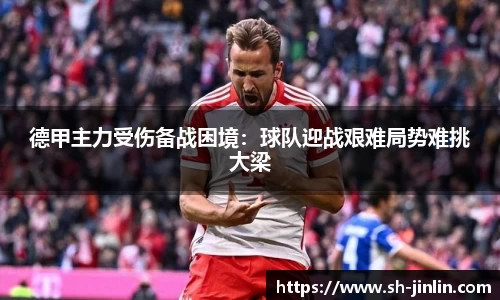 德甲主力受伤备战困境:球队迎战艰难局势难挑大梁