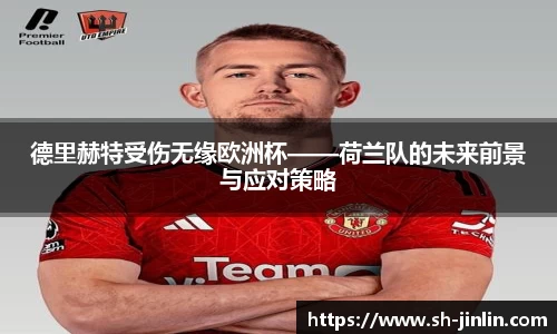 德里赫特受伤无缘欧洲杯——荷兰队的未来前景与应对策略