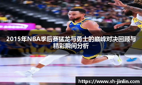 2015年NBA季后赛猛龙与勇士的巅峰对决回顾与精彩瞬间分析