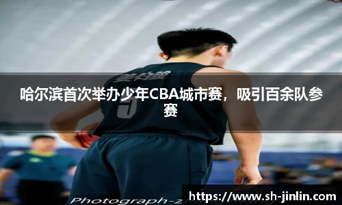 哈尔滨首次举办少年CBA城市赛,吸引百余队参赛